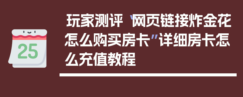 玩家测评“网页链接炸金花怎么购买房卡”详细房卡怎么充值教程