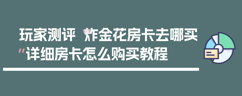 玩家测评“炸金花房卡去哪买”详细房卡怎么购买教程