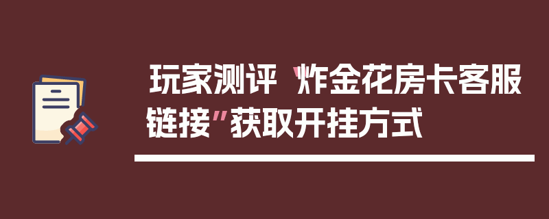 玩家测评“炸金花房卡客服链接”获取开挂方式