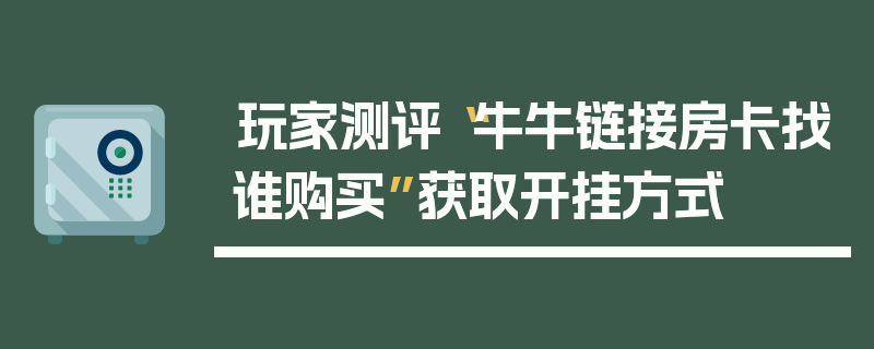 玩家测评“牛牛链接房卡找谁购买”获取开挂方式