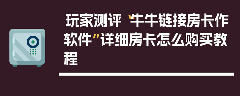 玩家测评“牛牛链接房卡作软件”详细房卡怎么购买教程