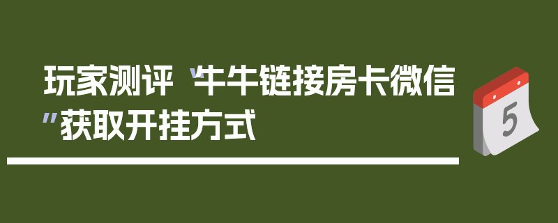 玩家测评“牛牛链接房卡微信”获取开挂方式