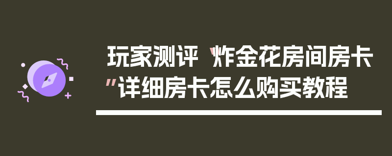 玩家测评“炸金花房间房卡”详细房卡怎么购买教程