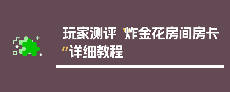 玩家测评“炸金花房间房卡”详细教程