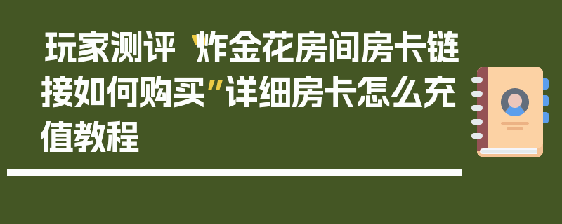 玩家测评“炸金花房间房卡链接如何购买”详细房卡怎么充值教程