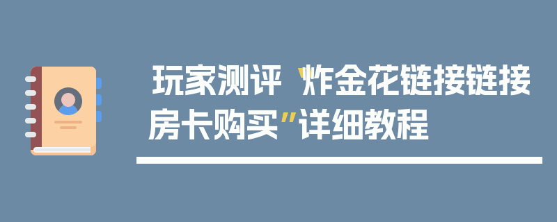 玩家测评“炸金花链接链接房卡购买”详细教程