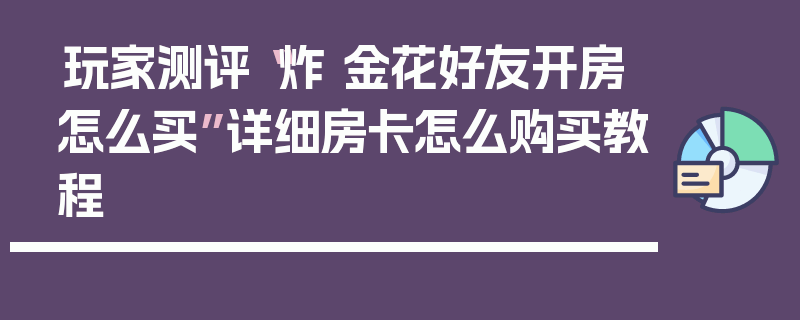 玩家测评“炸 金花好友开房怎么买”详细房卡怎么购买教程