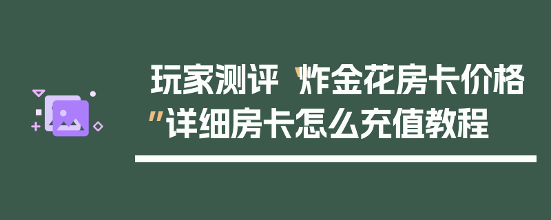 玩家测评“炸金花房卡价格”详细房卡怎么充值教程