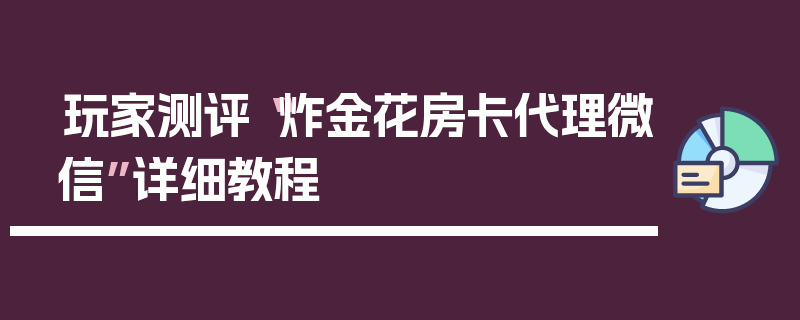 玩家测评“炸金花房卡代理微信”详细教程
