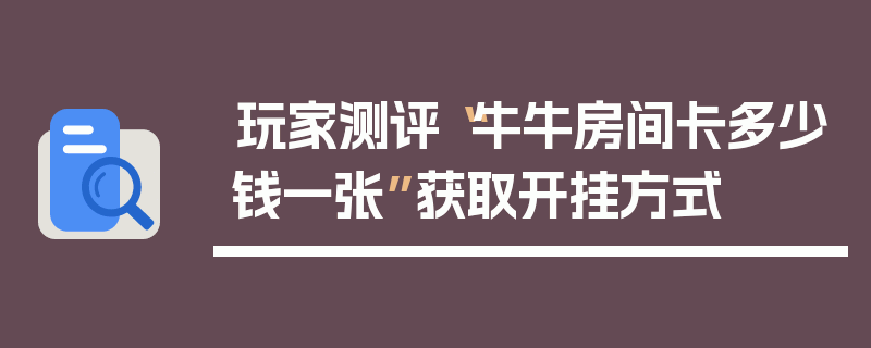 玩家测评“牛牛房间卡多少钱一张”获取开挂方式