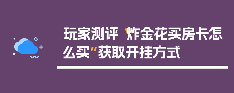 玩家测评“炸金花买房卡怎么买”获取开挂方式