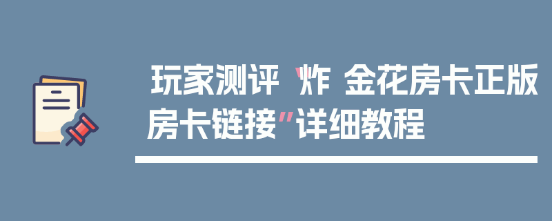 玩家测评“炸 金花房卡正版房卡链接”详细教程