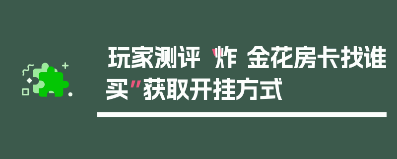 玩家测评“炸 金花房卡找谁买”获取开挂方式