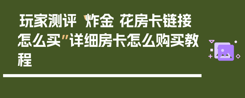 玩家测评“炸金 花房卡链接怎么买”详细房卡怎么购买教程