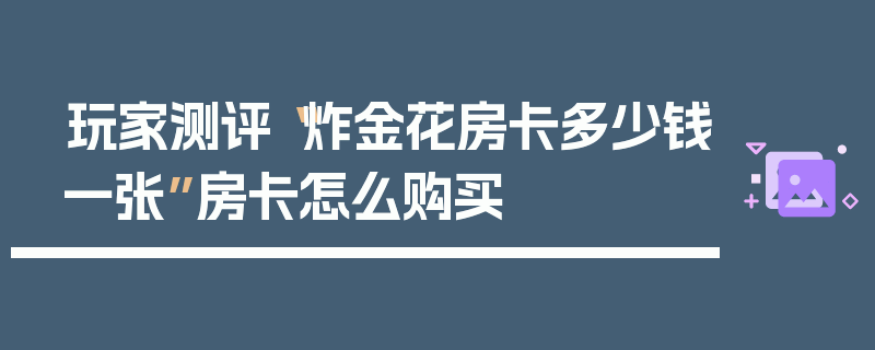 玩家测评“炸金花房卡多少钱一张”房卡怎么购买