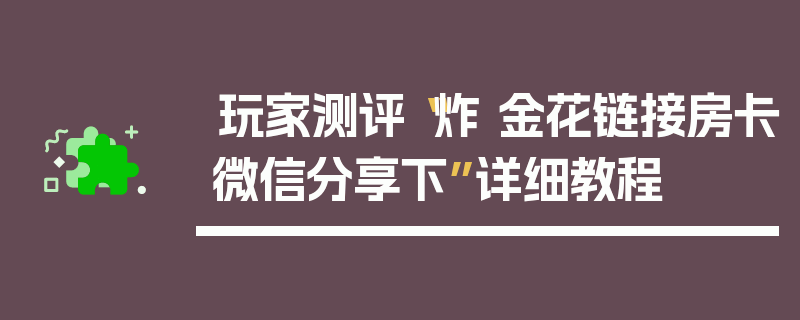 玩家测评“炸 金花链接房卡微信分享下”详细教程