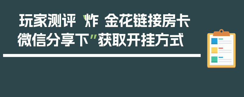 玩家测评“炸 金花链接房卡微信分享下”获取开挂方式