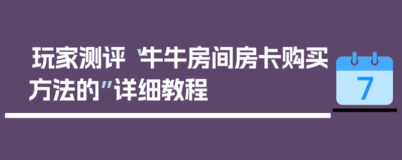玩家测评“牛牛房间房卡购买方法的”详细教程