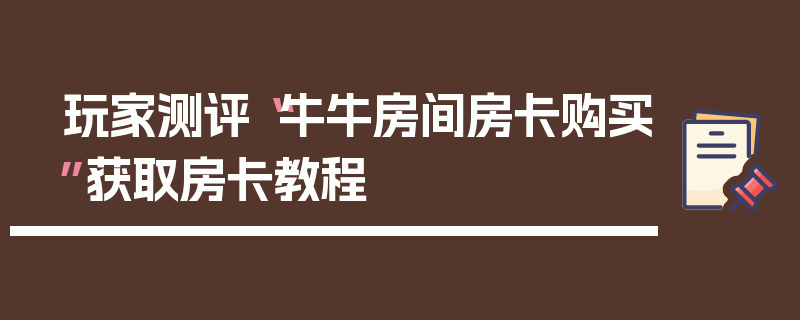 玩家测评“牛牛房间房卡购买”获取房卡教程