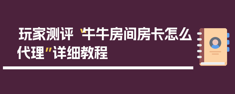 玩家测评“牛牛房间房卡怎么代理”详细教程