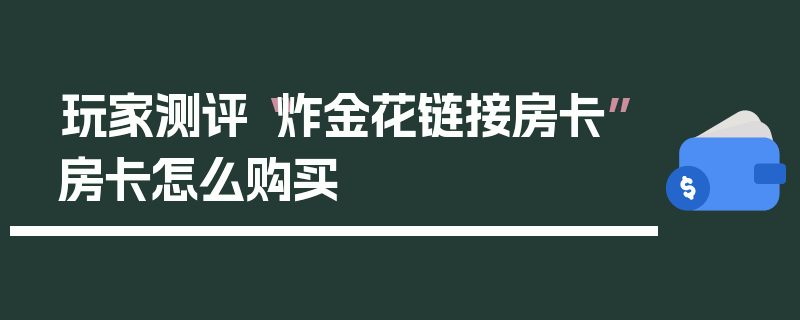 玩家测评“炸金花链接房卡”房卡怎么购买