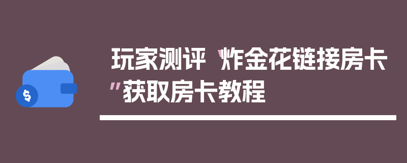 玩家测评“炸金花链接房卡”获取房卡教程