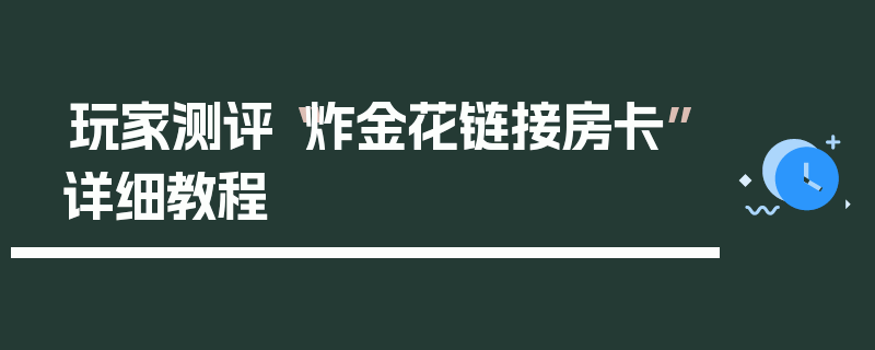 玩家测评“炸金花链接房卡”详细教程