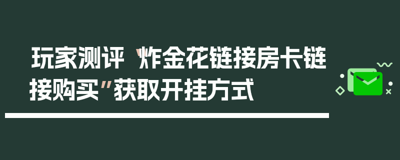 玩家测评“炸金花链接房卡链接购买”获取开挂方式