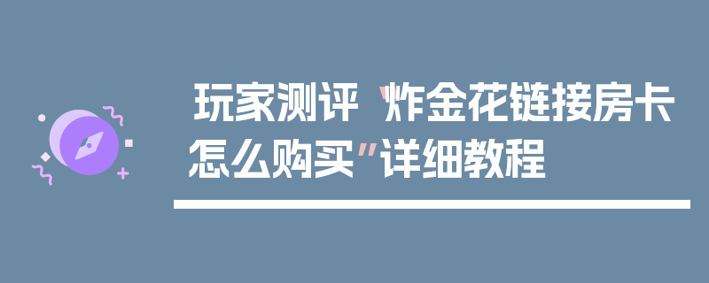 玩家测评“炸金花链接房卡怎么购买”详细教程