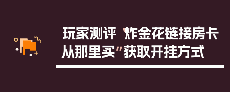 玩家测评“炸金花链接房卡从那里买”获取开挂方式