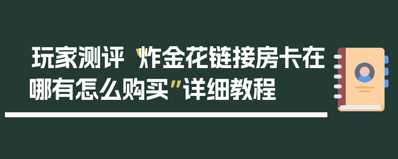 玩家测评“炸金花链接房卡在哪有怎么购买”详细教程