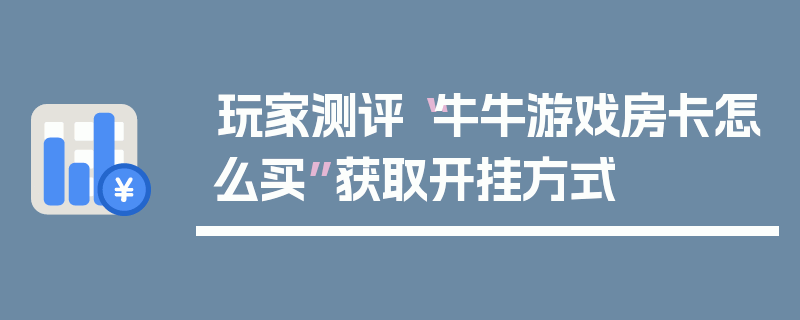 玩家测评“牛牛游戏房卡怎么买”获取开挂方式
