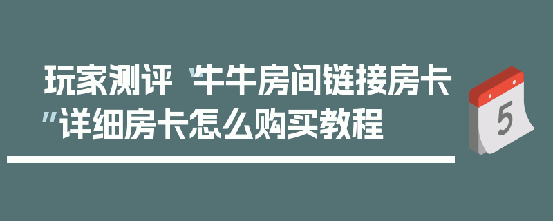 玩家测评“牛牛房间链接房卡”详细房卡怎么购买教程