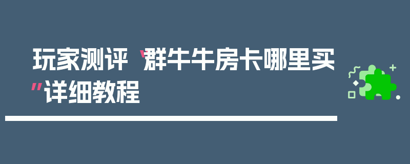 玩家测评“群牛牛房卡哪里买”详细教程