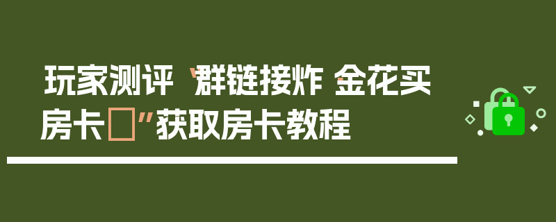 玩家测评“群链接炸·金花买房卡	”获取房卡教程