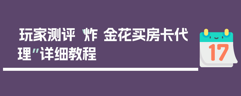 玩家测评“炸 金花买房卡代理”详细教程