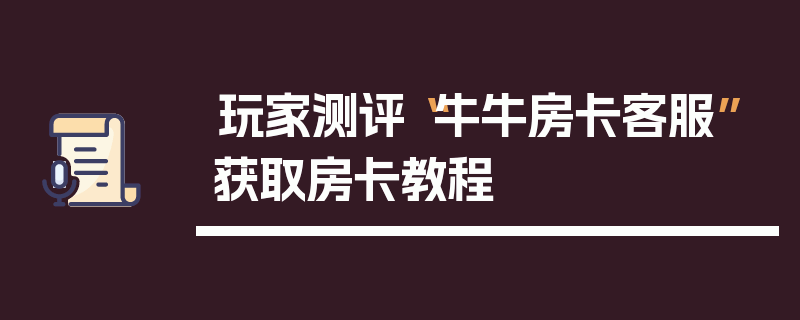 玩家测评“牛牛房卡客服”获取房卡教程