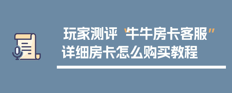 玩家测评“牛牛房卡客服”详细房卡怎么购买教程