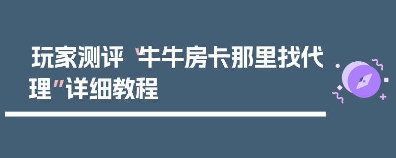 玩家测评“牛牛房卡那里找代理”详细教程
