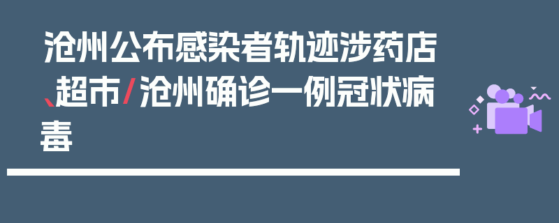 沧州公布感染者轨迹涉药店、超市/沧州确诊一例冠状病毒