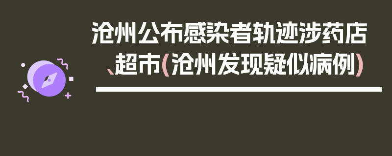 沧州公布感染者轨迹涉药店、超市(沧州发现疑似病例)