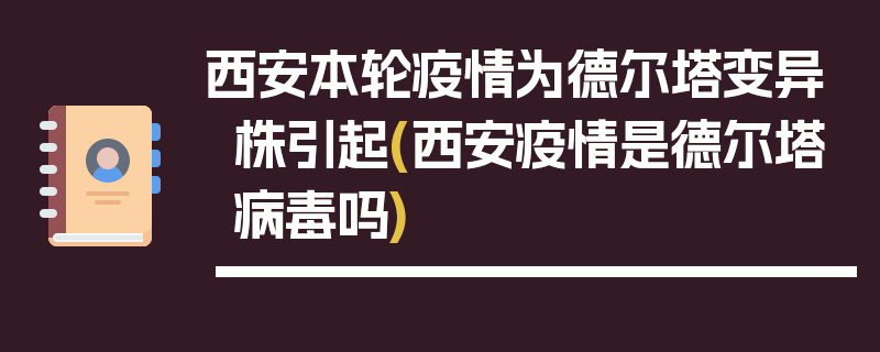 西安本轮疫情为德尔塔变异株引起(西安疫情是德尔塔病毒吗)
