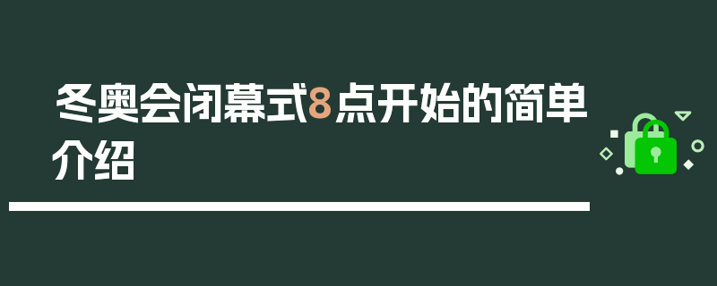 冬奥会闭幕式8点开始的简单介绍