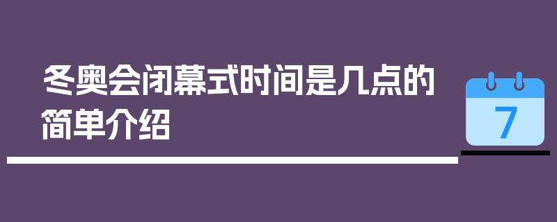 冬奥会闭幕式时间是几点的简单介绍