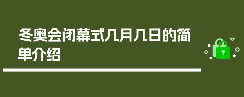 冬奥会闭幕式几月几日的简单介绍