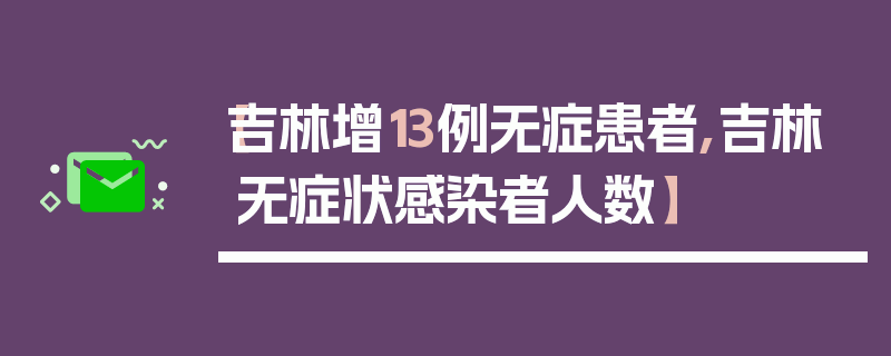 【吉林增13例无症患者,吉林无症状感染者人数】