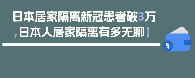 【日本居家隔离新冠患者破3万,日本人居家隔离有多无聊】