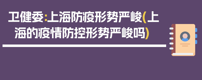卫健委:上海防疫形势严峻(上海的疫情防控形势严峻吗)