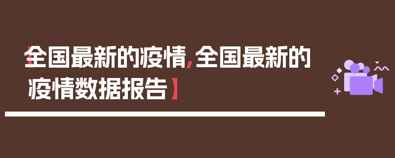 【全国最新的疫情,全国最新的疫情数据报告】