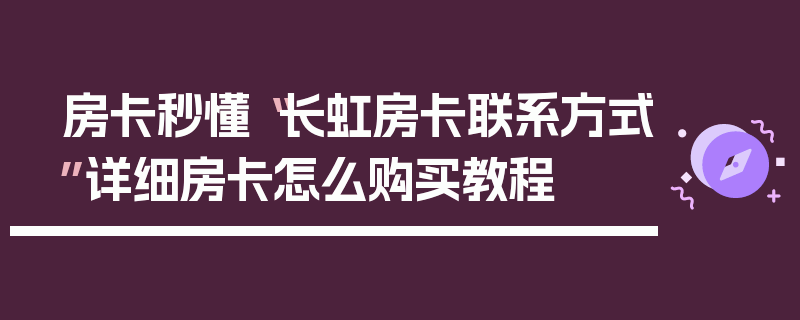 房卡秒懂“长虹房卡联系方式”详细房卡怎么购买教程